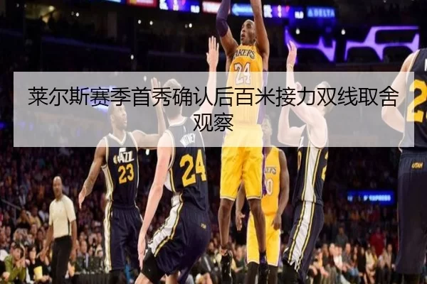 莱尔斯赛季首秀确认后百米接力双线取舍观察